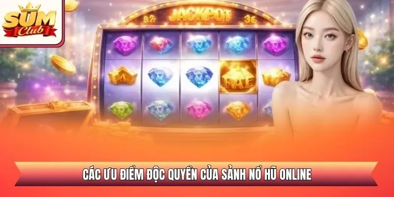 Các ưu điểm độc quyền của sảnh nổ hũ online
