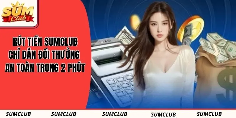 Rút Tiền Sumclub - Chỉ Dẫn Đổi Thưởng An Toàn Trong 2 Phút